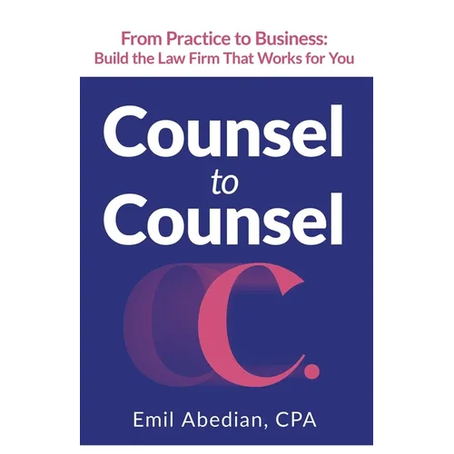 Counsel to Counsel: From Practice to Business Build the Law Firm That Works for You
