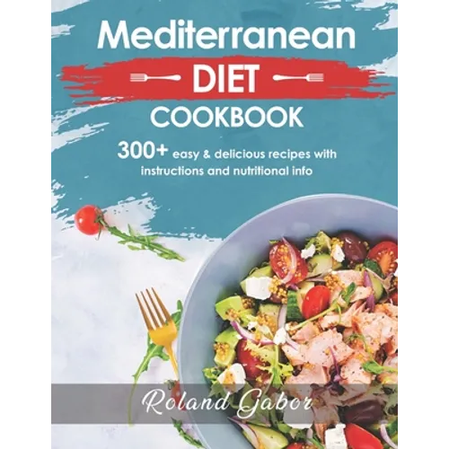 Mediterannean Diet Cookbook For Beginners: 300+ Delicious Recipes With Step-By-Step Instructions And Nutritional Information