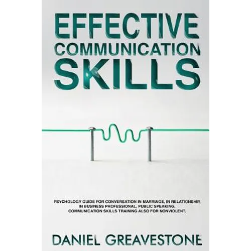Effective Communication Skills: Psychology Guide for Conversation in Marriage, in Relationship, in Business Professional, Public Speaking. Communicati