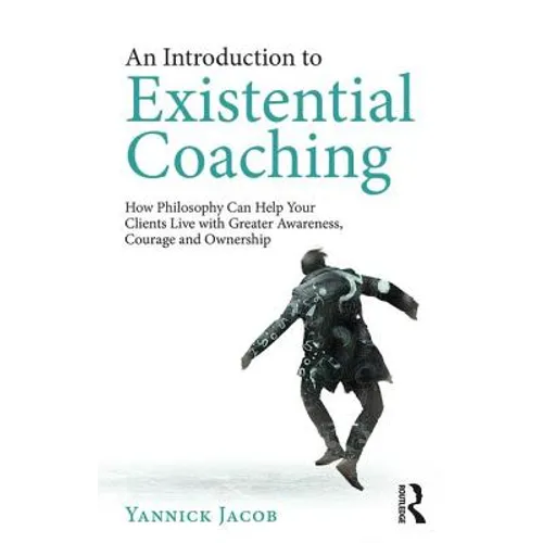 An Introduction to Existential Coaching: How Philosophy Can Help Your Clients Live with Greater Awareness, Courage and Ownership - Paperback