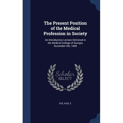 The Present Position of the Medical Profession in Society: An Introductory Lecture Delivered in the Medical College of Georgia, November 5th, 1849