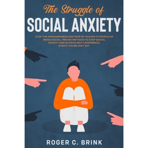 The Struggle of Social Anxiety: Stop The Awkwardness and Fear of Talking to People or Being Social. Proven Methods to Stop Social Anxiety and Achieve - Paperback