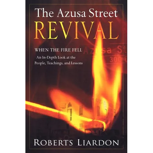 The Azusa Street Revival: When the Fire Fell-An In-Depth Look at the People, Teachings, and Lessons