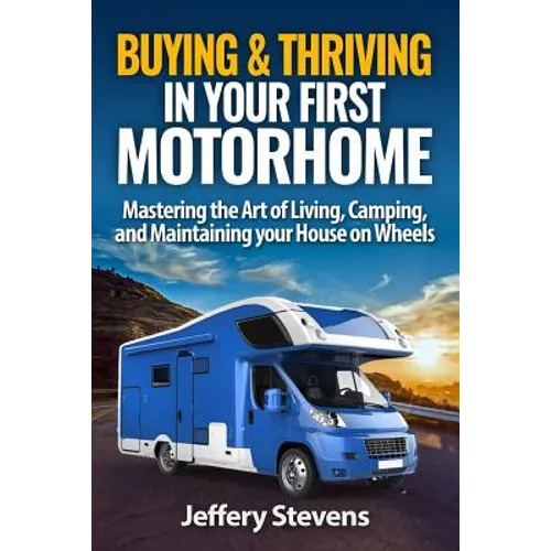 Buying & Thriving In Your First Motorhome: Mastering the Art of Living, Camping, and Maintaining Your House on Wheels