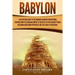 Babylon: A Captivating Guide to the Kingdom in Ancient Mesopotamia, Starting from the Akkadian Empire to the Battle of Opis Aga