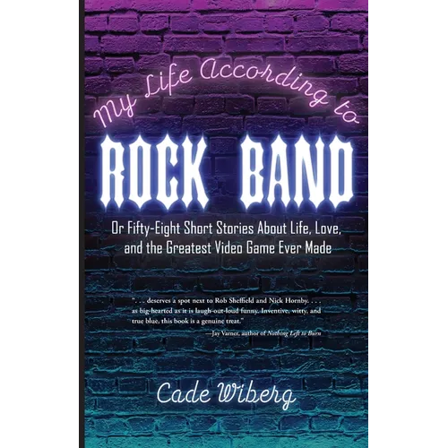 My Life According to Rock Band: Or Fifty-Eight Short Stories About Life, Love, and the Greatest Video Game Ever Made
