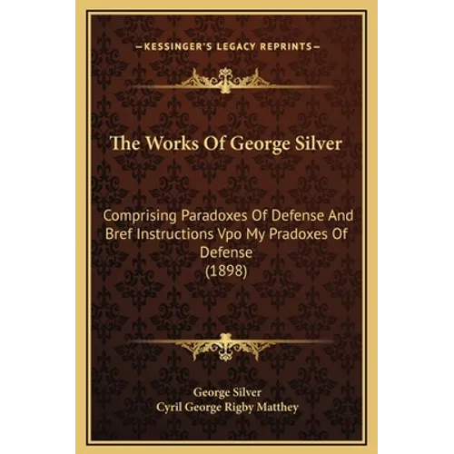The Works Of George Silver: Comprising Paradoxes Of Defense And Bref Instructions Vpo My Pradoxes Of Defense (1898)