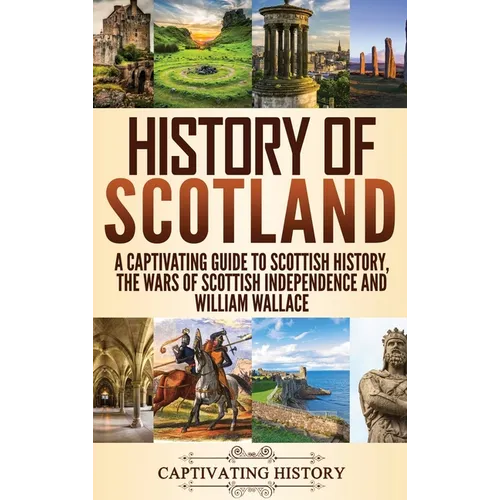 History of Scotland: A Captivating Guide to Scottish History, the Wars of Scottish Independence and William Wallace