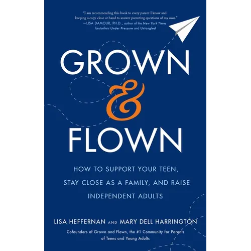 Grown and Flown: How to Support Your Teen, Stay Close as a Family, and Raise Independent Adults