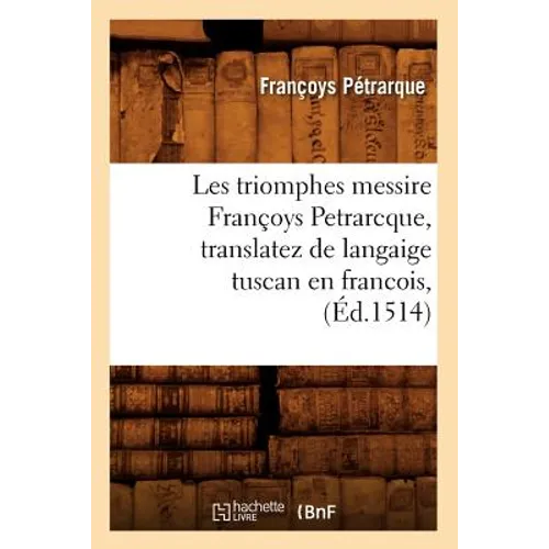 Les Triomphes Messire Françoys Petrarcque, Translatez de Langaige Tuscan En Francois, (Éd.1514)
