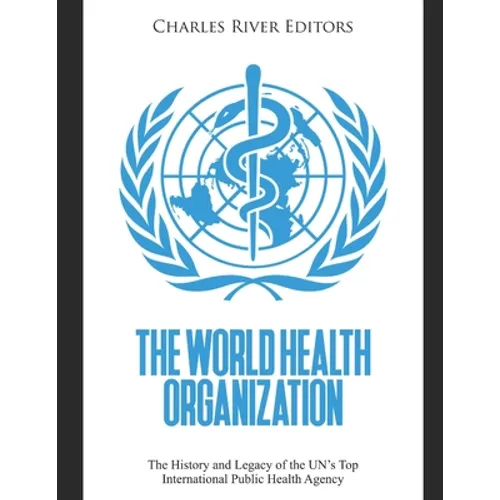 The World Health Organization: The History and Legacy of the UN's Top International Public Health Agency