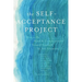 The Self-Acceptance Project: How to Be Kind and Compassionate Toward Yourself in Any Situation