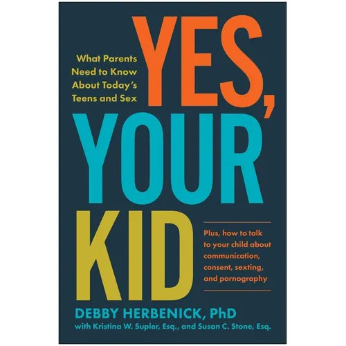 Yes, Your Kid: What Parents Need to Know about Today's Teens and Sex