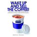 Wake Up and Sell the Coffee!: The Story of Coffee Nation, or How to Start, Build and Sell a High-Growth Business
