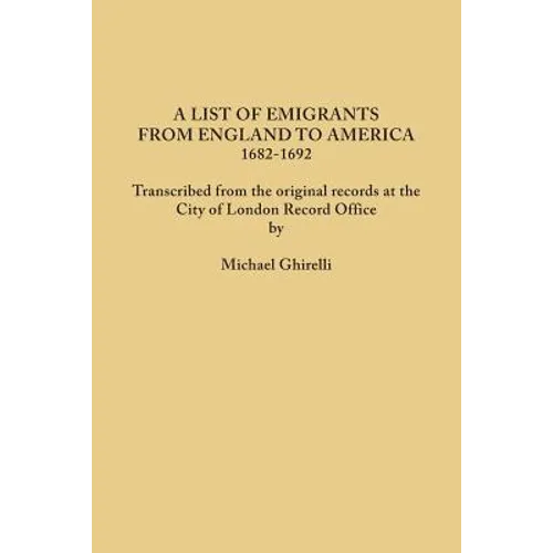 List of Emigrants from England to America, 1682-1692. Transcribed from the Original Records at the City of London Record Office by Courtesy of the Cor