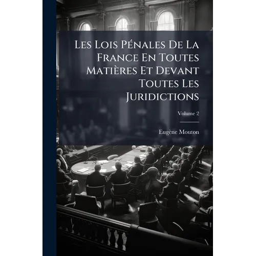 Les Lois Pénales De La France En Toutes Matières Et Devant Toutes Les Juridictions: Exposées Dans Leur Ordre Naturel, Avec Leurs Motifs; Volume 2