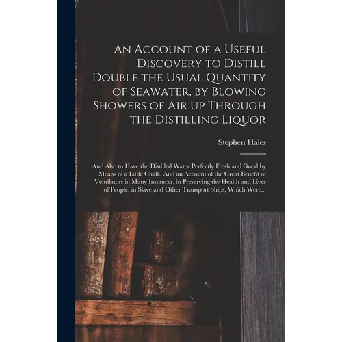 An Account of a Useful Discovery to Distill Double the Usual Quantity of Seawater, by Blowing Showers of Air up Through the Distilling Liquor: and Als