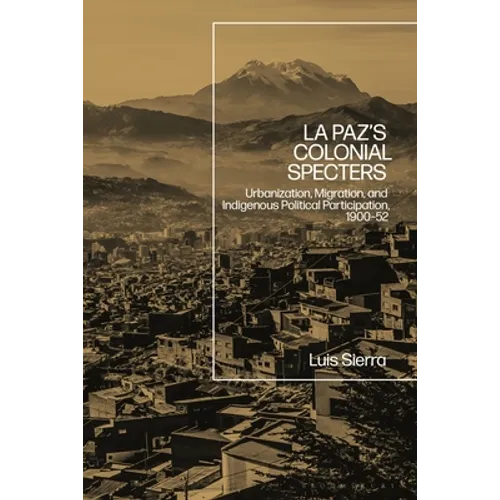 La Paz's Colonial Specters: Urbanization, Migration, and Indigenous Political Participation, 1900-52
