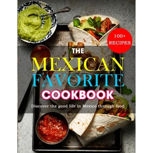 The Mexican Favorite Cookbook: 100+ RECIPES- Discover the good life in Mexico through food
