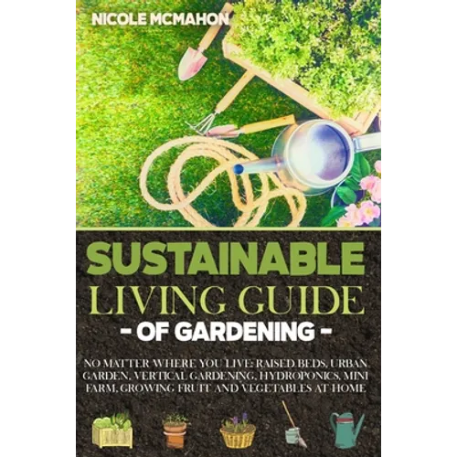 Sustainable Living Guide of Gardening: No Matter Where You Live: Raised Beds, Urban Garden, Vertical Gardening, Aquaponics and Hydroponics, mini farm,
