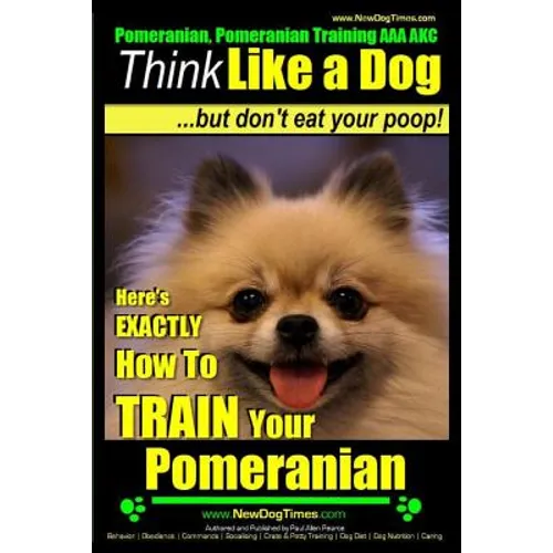 Pomeranian, Pomeranian Training AAA AKC: Think Like a Dog, but Don't Eat Your Poop! Pomeranian Breed Expert Training: Here's EXACTLY How to Train Your