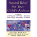 Natural Relief for Your Child's Asthma: A Guide to Controlling Symptoms & Reducing Your Child's Dependence on Drugs