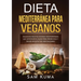Dieta Mediterránea Para Veganos: Deliciosas recetas veganas mediterráneas que satisfacen el alma para perder peso y seguir un estilo de vida saludable