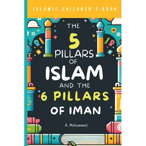 Islamic Children's Book - The 5 Pillars of Islam and the 6 Pillars of Iman: A Journey Through the Foundations of Islam for Kids
