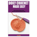 Doily Crochet Made Easy: Learn The Craft of Doily Crochet With This Step By Step Beginners Guide