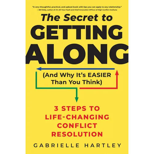The Secret to Getting Along (and Why It's Easier Than You Think): 3 Steps to Life-Changing Conflict Resolution