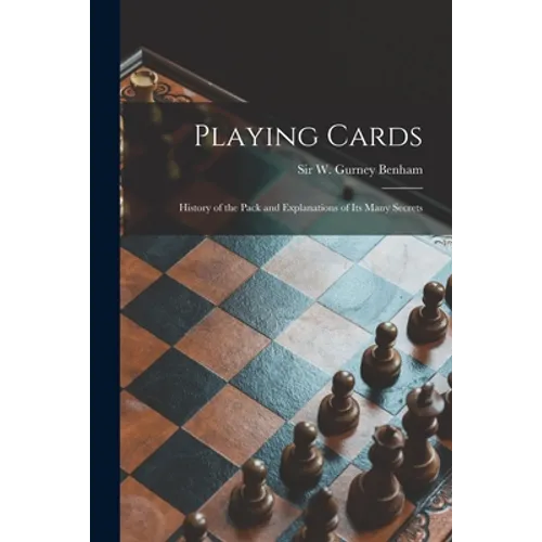 Playing Cards: History of the Pack and Explanations of Its Many Secrets