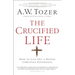 The Crucified Life: How to Live Out a Deeper Christian Experience