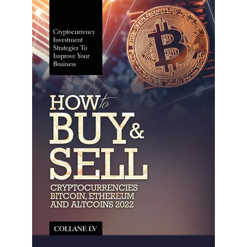 How to Buy & Sell Cryptocurrencies Bitcoin, Ethereum and Altcoins 2022: Cryptocurrency Investment Strategies to Improve Your Business - Hardcover