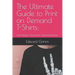 The Ultimate Guide to Print-on-Demand T-Shirts: : Launching a Successful Apparel Business