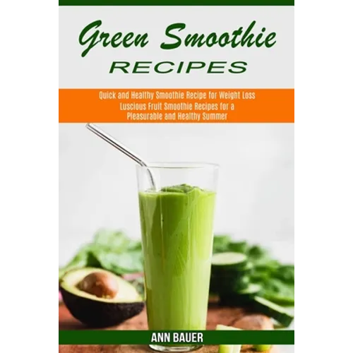 Green Smoothie Recipes: Luscious Fruit Smoothie Recipes for a Pleasurable and Healthy Summer (Quick and Healthy Smoothie Recipe for Weight Loss)