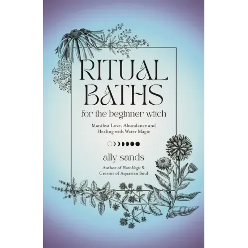 Ritual Baths for the Beginner Witch: Manifest Love, Abundance and Healing with Water Magic