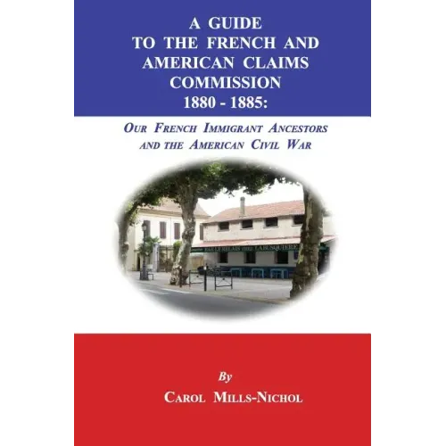 A Guide to the French and American Claims Commission 1880-1885: Our French Immigrant Ancestors and the American Civil War