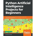 Python Artificial Intelligence Projects for Beginners: Get up and running with Artificial Intelligence using 8 smart and exciting AI applications