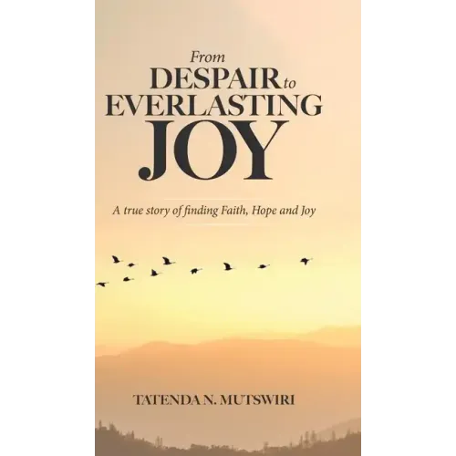 From Despair to Everlasting Joy: A True Story of Finding Faith, Hope and Joy
