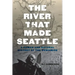 The River That Made Seattle: A Human and Natural History of the Duwamish