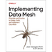Implementing Data Mesh: Design, Build, and Implement Data Contracts, Data Products, and Data Mesh