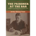 The Prisoner at the Bar: Sidelights on the Administration of Criminal Justice