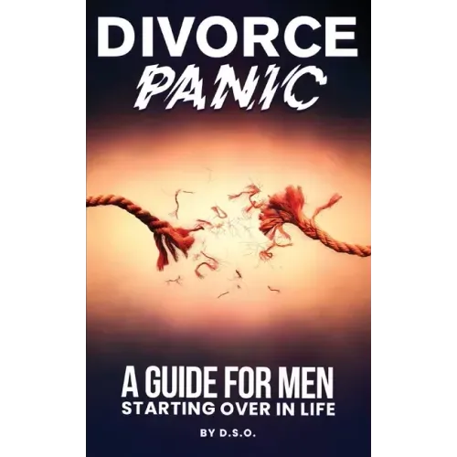 Divorce Panic: A Guide For Men Starting Over In Life