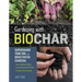 Gardening with Biochar: Supercharge Your Soil with Bioactivated Charcoal: Grow Healthier Plants, Create Nutrient-Rich Soil, and Increase Your Harvest
