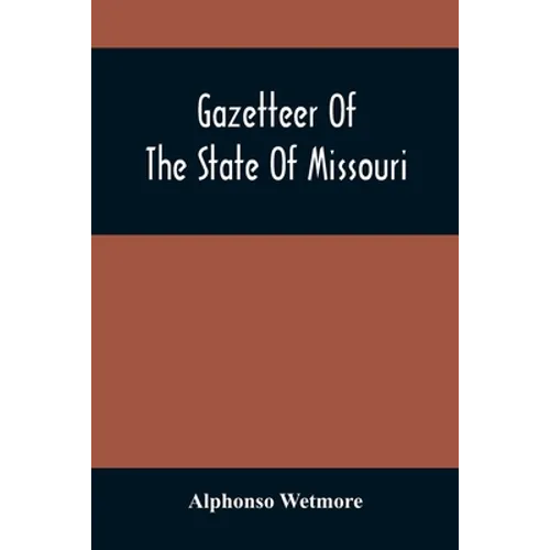 Gazetteer Of The State Of Missouri. With A Map Of The State From The Office Of The Survey Or General, Including The Latest Additions And Surveys To Wh
