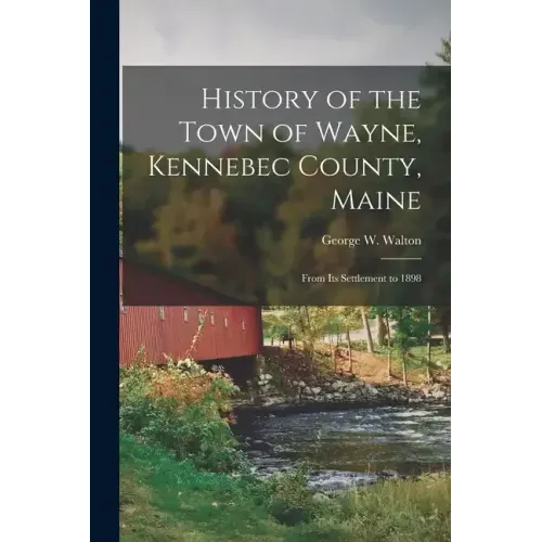 History of the Town of Wayne, Kennebec County, Maine: From Its Settlement to 1898