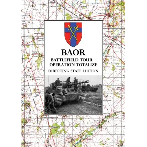BAOR BATTLEFIELD TOUR - OPERATION TOTALIZE - Directing Staff Edition: 2 Canadian Corps Operations Astride the Road Caen-Falaise 7-8 August 1944