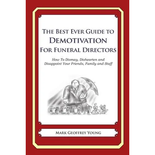 The Best Ever Guide to Demotivation for Funeral Directors: How To Dismay, Dishearten and Disappoint Your Friends, Family and Staff
