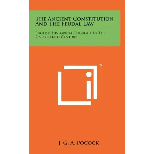 The Ancient Constitution And The Feudal Law: English Historical Thought In The Seventeenth Century