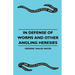 In Defense Of Worms And Other Angling Heresies